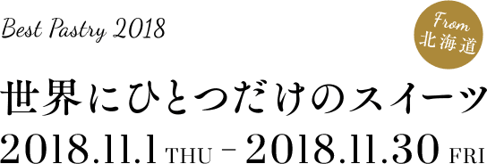 from北海道 Best Pastry 2018 世界にひとつだけのスイーツ 2018.11.1THU ~ 2018.11.30FRI