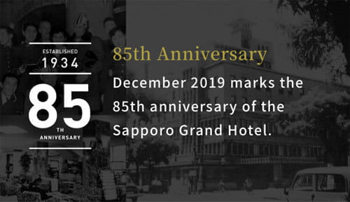 85th Anniversary December 2019 marks the 85th anniversary of the Sapporo Grand Hotel.